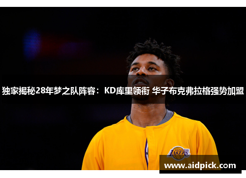 独家揭秘28年梦之队阵容：KD库里领衔 华子布克弗拉格强势加盟